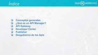 ❏ Conceptos generales
❏ ¿Qué es un API Manager?
❏ API Gateway
❏ Developer Center
❏ Publisher
❏ Desgobierno de las Apis
Índice
 