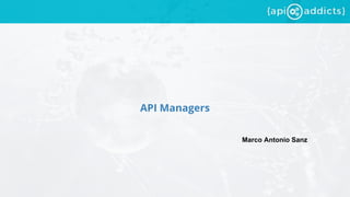 API Managers
Marco Antonio Sanz
 