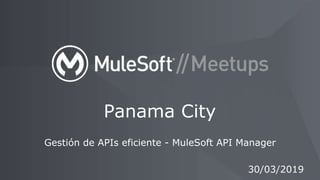 Gestión de APIs eficiente - MuleSoft API Manager
Panama City
30/03/2019
 