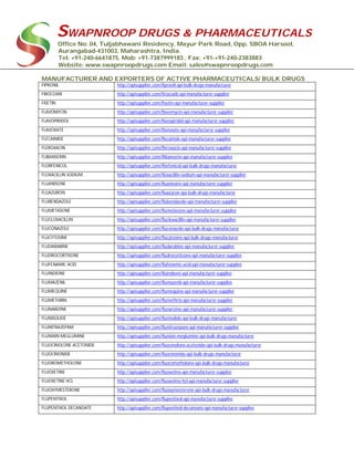 SWAPNROOP DRUGS & PHARMACEUTICALS
Office No: 04, Tuljabhawani Residency, Mayur Park Road, Opp. SBOA Harsool,
Aurangabad-431003, Maharashtra, India.
Tel: +91-240-6641875, Mob: +91-7387999183 , Fax: +91-+91-240-2383883
Website: www.swapnroopdrugs.com Email: sales@swapnroopdrugs.com
MANUFACTURER AND EXPORTERS OF ACTIVE PHARMACEUTICALS/ BULK DRUGS
FIPRONIL http://apisupplier.com/fipronil-api-bulk-drugs-manufacturer
FIROCOXIB http://apisupplier.com/firocoxib-api-manufacturer-supplier
FISETIN http://apisupplier.com/fisetin-api-manufacturer-supplier
FLAVOMYCIN http://apisupplier.com/flavomycin-api-manufacturer-supplier
FLAVOPIRIDOL http://apisupplier.com/flavopiridol-api-manufacturer-supplier
FLAVOXATE http://apisupplier.com/flavoxate-api-manufacturer-supplier
FLECAINIDE http://apisupplier.com/flecainide-api-manufacturer-supplier
FLEROXACIN http://apisupplier.com/fleroxacin-api-manufacturer-supplier
FLIBANSERIN http://apisupplier.com/flibanserin-api-manufacturer-supplier
FLORFENICOL http://apisupplier.com/florfenicol-api-bulk-drugs-manufacturer
FLOXACILLIN SODIUM http://apisupplier.com/floxacillin-sodium-api-manufacturer-supplier
FLUANISONE http://apisupplier.com/fluanisone-api-manufacturer-supplier
FLUAZURON http://apisupplier.com/fluazuron-api-bulk-drugs-manufacturer
FLUBENDAZOLE http://apisupplier.com/flubendazole-api-manufacturer-supplier
FLUMETASONE http://apisupplier.com/flumetasone-api-manufacturer-supplier
FLUCLOXACILLIN http://apisupplier.com/flucloxacillin-api-manufacturer-supplier
FLUCONAZOLE http://apisupplier.com/fluconazole-api-bulk-drugs-manufacturer
FLUCYTOSINE http://apisupplier.com/flucytosine-api-bulk-drugs-manufacturer
FLUDARABINE http://apisupplier.com/fludarabine-api-manufacturer-supplier
FLUDROCORTISONE http://apisupplier.com/fludrocortisone-api-manufacturer-supplier
FLUFENAMIC ACID http://apisupplier.com/flufenamic-acid-api-manufacturer-supplier
FLUINDIONE http://apisupplier.com/fluindione-api-manufacturer-supplier
FLUMAZENIL http://apisupplier.com/flumazenil-api-manufacturer-supplier
FLUMEQUINE http://apisupplier.com/flumequine-api-manufacturer-supplier
FLUMETHRIN http://apisupplier.com/flumethrin-api-manufacturer-supplier
FLUNARIZINE http://apisupplier.com/flunarizine-api-manufacturer-supplier
FLUNISOLIDE http://apisupplier.com/flunisolide-api-bulk-drugs-manufacturer
FLUNITRAZEPAM http://apisupplier.com/flunitrazepam-api-manufacturer-supplier
FLUNIXIN MEGLUMINE http://apisupplier.com/flunixin-meglumine-api-bulk-drugs-manufacturer
FLUOCINOLONE ACETONIDE http://apisupplier.com/fluocinolone-acetonide-api-bulk-drugs-manufacturer
FLUOCINONIDE http://apisupplier.com/fluocinonide-api-bulk-drugs-manufacturer
FLUOROMETHOLONE http://apisupplier.com/fluorometholone-api-bulk-drugs-manufacturer
FLUOXETINE http://apisupplier.com/fluoxetine-api-manufacturer-supplier
FLUOXETINE HCL http://apisupplier.com/fluoxetine-hcl-api-manufacturer-supplier
FLUOXYMESTERONE http://apisupplier.com/fluoxymesterone-api-bulk-drugs-manufacturer
FLUPENTIXOL http://apisupplier.com/flupentixol-api-manufacturer-supplier
FLUPENTIXOL DECANOATE http://apisupplier.com/flupentixol-decanoate-api-manufacturer-supplier
 