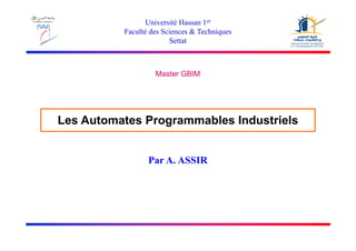 Université Hassan 1er
Faculté des Sciences & Techniques
Settat
Settat
Master GBIM
Les Automates Programmables Industriels
g
Par A. ASSIR
 