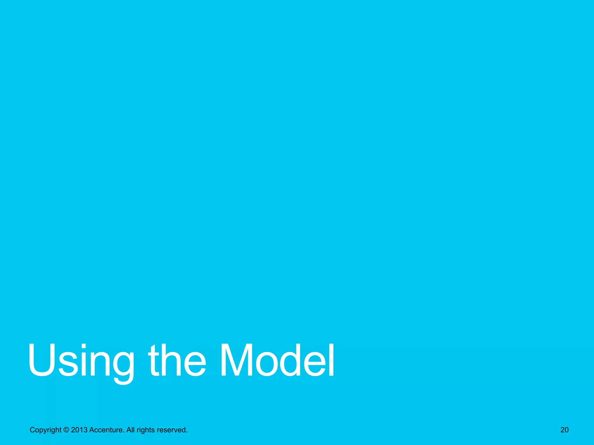 Using the Model
Copyright © 2013 Accenture. All rights reserved.

20

 