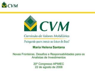 Maria Helena Santana Novas Fronteiras, Desafios e Responsabilidades para os Analistas de Investimentos 20º Congresso APIMEC 22 de agosto de 2008 