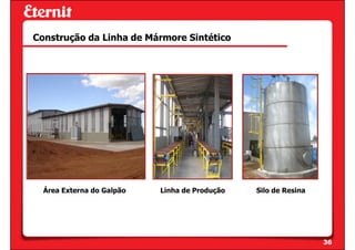 Construção da Linha de Mármore Sintético




  Área Externa do Galpão   Linha de Produção   Silo de Resina




                                                                36
 