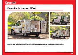 Expositor de Louças - Móvel




Carros Fiat Doblô equipados com expositores de Louças e Assentos Sanitários.




                                                                               54
 