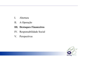 I. Abertura
II. A Operação
III. Destaques Financeiros
IV. Responsabilidade Social
V. Perspectivas
 