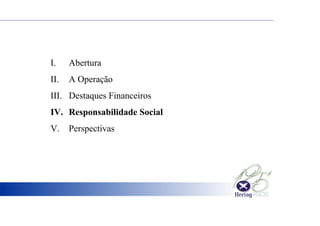 I. Abertura
II. A Operação
III. Destaques Financeiros
IV. Responsabilidade Social
V. Perspectivas
 