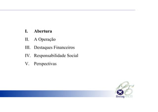 I. Abertura
II. A Operação
III. Destaques Financeiros
IV. Responsabilidade Social
V. Perspectivas
 