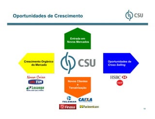 Oportunidades de Crescimento



                             Entrada em
                           Novos Mercados




    Crescimento Orgânico                    Oportunidades de
         do Mercado                         Cross Selling




                           Novos Clientes
                                  e
                            Terceirização




                                                               18
 