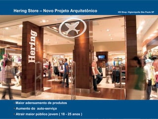 Hering Store – Novo Projeto Arquitetônico       HS Shop. Higienópolis São Paulo SP




• Maior adensamento de produtos
• Aumento do auto-serviço
• Atrair maior público jovem ( 18 - 25 anos )
                                          17
 