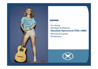 AGENDA:
• Cia. Hering
• Estratégia de Negócios
• Resultado Operacional 3T08 e 9M08
• Mercado de Capitais• Mercado de Capitais
• Perspectivas
 