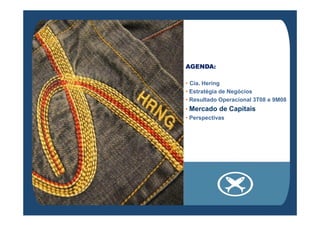 AGENDA:
• Cia. Hering
• Estratégia de Negócios
• Resultado Operacional 3T08 e 9M08
• Mercado de Capitais
• Perspectivas
 
