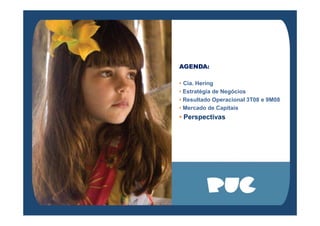 AGENDA:
• Cia. Hering
• Estratégia de Negócios
• Resultado Operacional 3T08 e 9M08
• Mercado de Capitais
Perspectivas• Perspectivas
 