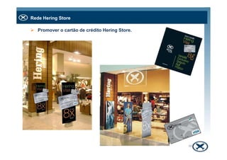 Rede Hering Store
Promover o cartão de crédito Hering Store.
38
 