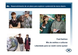 Desenvolvimento de um plano para explorar o potencial da marca dzarm.
41
Fast fashion
Mix de estilos e culturas
Liberdade para se vestir como quiser
 