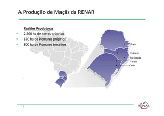 A Produção de Maçãs da RENAR

      Regiões Produtoras
•     2.800 ha de terras próprias
•     870 ha de Pomares próprios
•     800 ha de Pomares terceiros




     11
 