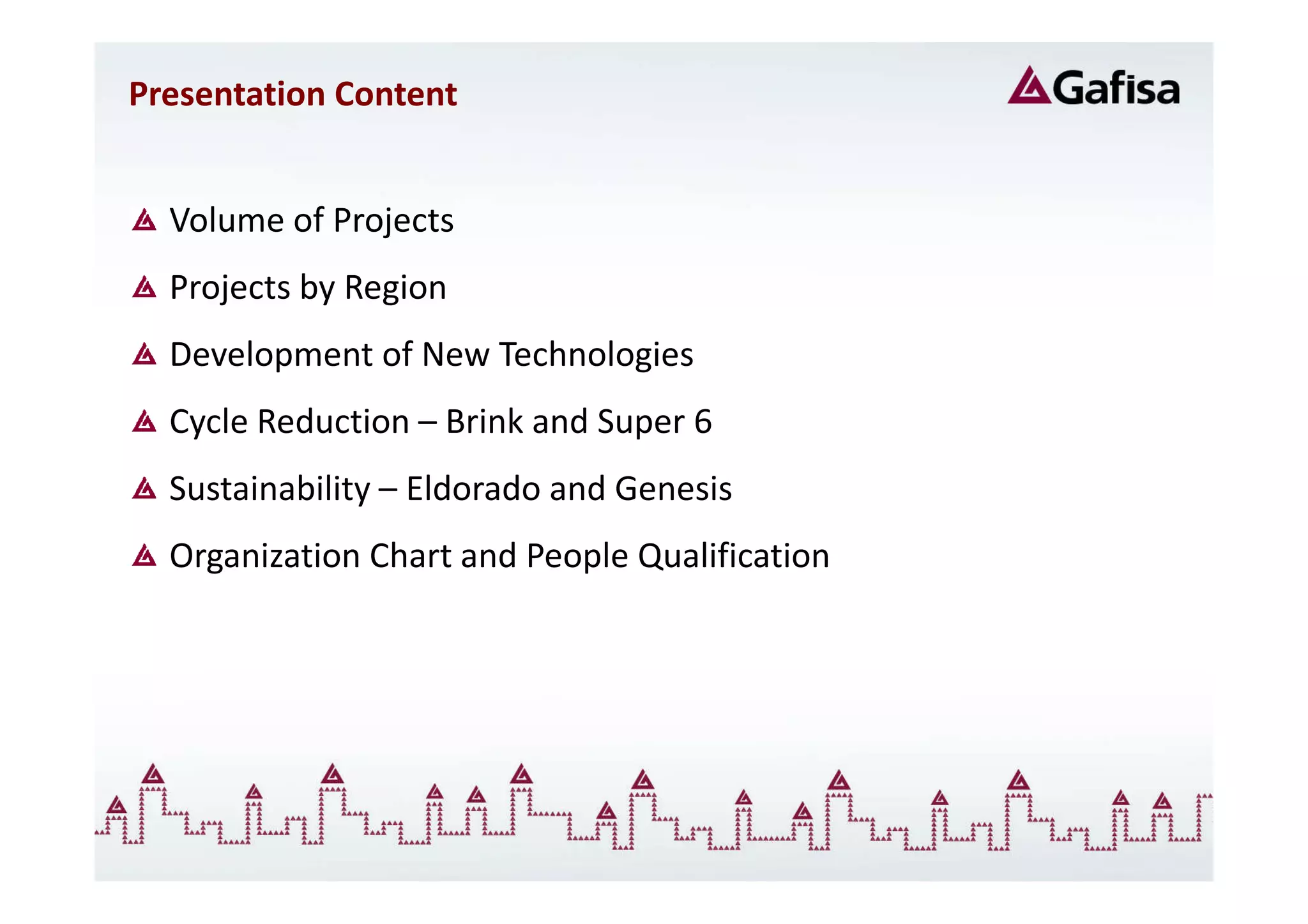 Presentation Content


  Volume of Projects
  Projects by Region
  Development of New Technologies
  Cycle Reduction – Brink and Super 6
  Sustainability – Eldorado and Genesis
  Organization Chart and People Qualification
 
