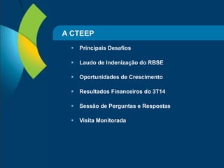 2 
A CTEEP 
 Principais Desafios 
 Laudo de Indenização do RBSE 
 Oportunidades de Crescimento 
 Resultados Financeiros do 3T14 
 Sessão de Perguntas e Respostas 
 Visita Monitorada 
 