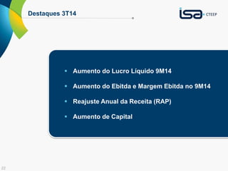 22
Destaques 3T14
 Aumento do Lucro Líquido 9M14
 Aumento do Ebitda e Margem Ebitda no 9M14
 Reajuste Anual da Receita (RAP)
 Aumento de Capital
 