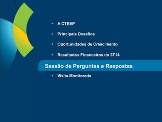 34
 A CTEEP
 Principais Desafios
 Oportunidades de Crescimento
 Resultados Financeiros do 3T14
 Visita Monitorada
Sessão de Perguntas e Respostas
 