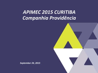 September 24, 2015
APIMEC 2015 CURITIBA
Companhia Providência
 