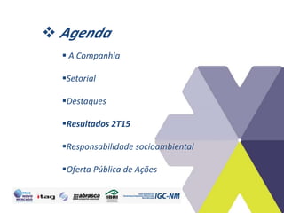  Agenda
 A Companhia
Setorial
Destaques
Resultados 2T15
Responsabilidade socioambiental
Oferta Pública de Ações
 