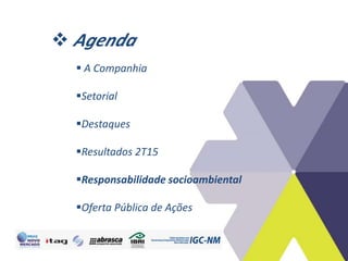  Agenda
 A Companhia
Setorial
Destaques
Resultados 2T15
Responsabilidade socioambiental
Oferta Pública de Ações
 