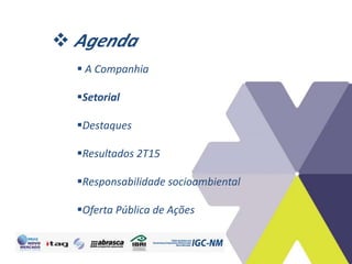  Agenda
 A Companhia
Setorial
Destaques
Resultados 2T15
Responsabilidade socioambiental
Oferta Pública de Ações
 