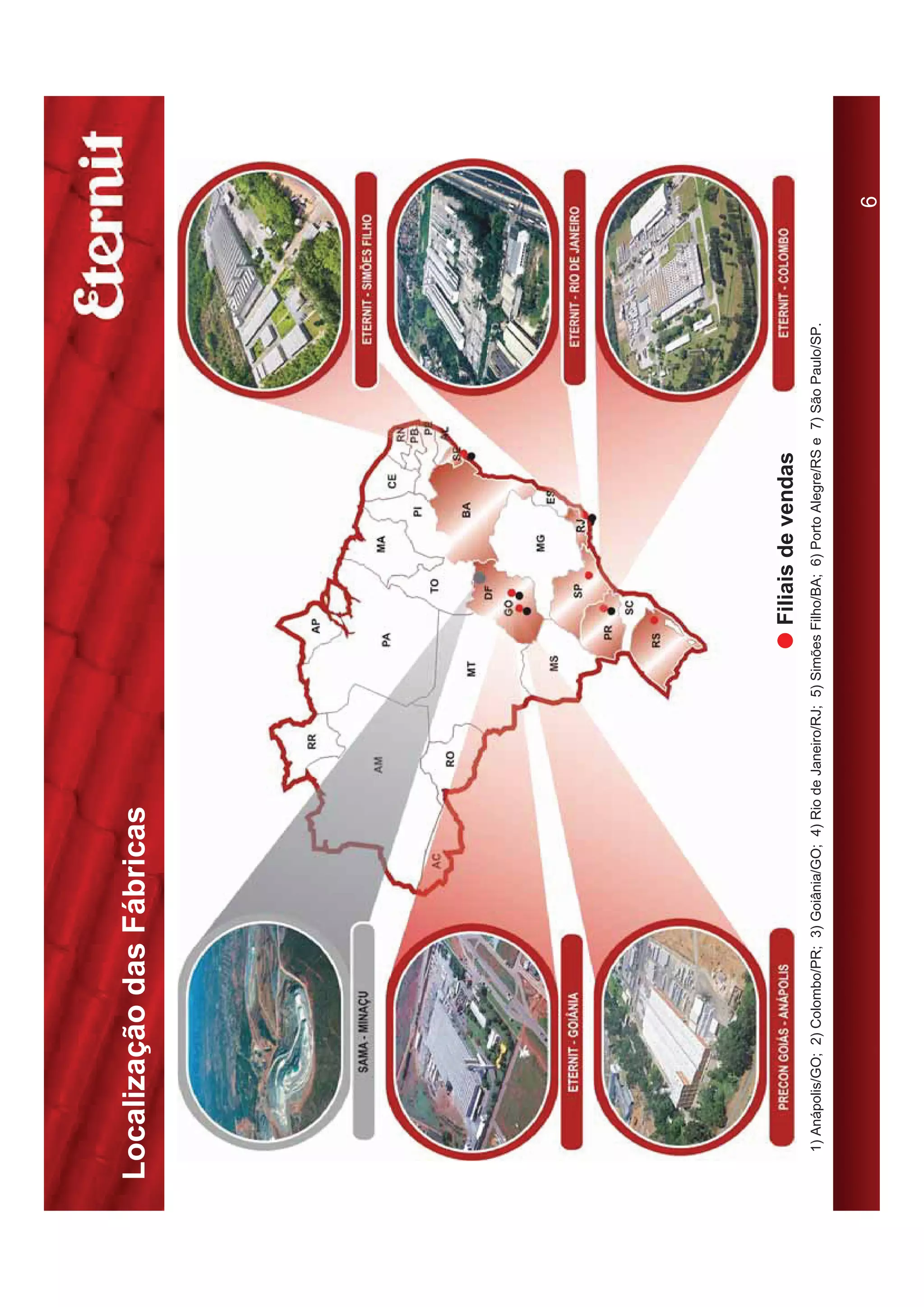 Localização das Fábricas




                                                                                                                        Filiais de vendas


                                                                                Filiais de vendas
 1) Anápolis/GO; 2) Colombo/PR; 3) Goiânia/GO; 4) Rio de Janeiro/RJ; 5) Simões Filho/BA; 6) Porto Alegre/RS e 7) São Paulo/SP.


                                                                                                                                       6
 