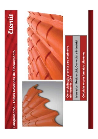 Lançamentos - Telhas Coloridas de Fibrocimento




                 Comercialização prevista para o primeiro
                 trimestre de 2009

                 Mercados: Residencial, Comercial e Industrial

                 Coloridas e com formatos diferentes
 