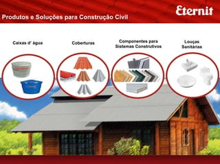 Produtos e Soluções para Construção Civil



   Caixas d’ água     Coberturas      Componentes para       Louças
                                    Sistemas Construtivos   Sanitárias
 