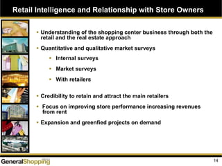 Retail Intelligence and Relationship with Store Owners
14
Understanding of the shopping center business through both the
retail and the real estate approach
Quantitative and qualitative market surveys
Internal surveys
Market surveys
With retailers
Credibility to retain and attract the main retailers
Focus on improving store performance increasing revenues
from rent
Expansion and greenfied projects on demand
 