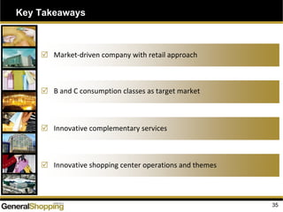 Key Takeaways
Market‐driven company with retail approach
B and C consumption classes as target market
Innovative complementary services
Innovative shopping center operations and themes
35
 