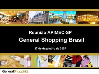 General Shopping Brasil
Reunião APIMEC-SP
17 de dezembro de 2007
 