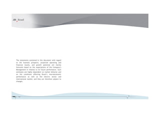 The statements contained in this document with regard
to the business prospects, projected operating and
financial results, and growth potential are merely
forecasts based on the expectations of the Company’s
Management in relation to its future performance. Such
estimates are highly dependent on market behavior and
on the conditions affecting Brazil’s macroeconomic
performance as well as the electric sector and
international market, and they are therefore subject to
changes.

 