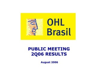 PUBLIC MEETING
 2Q06 RESULTS
    August 2006


        1