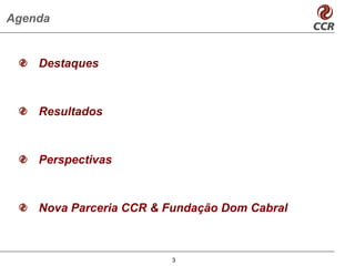 Agenda


    Destaques



    Resultados



    Perspectivas



    Nova Parceria CCR & Fundação Dom Cabral



                        3
 