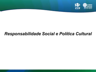 Responsabilidade Social e Política Cultural
 