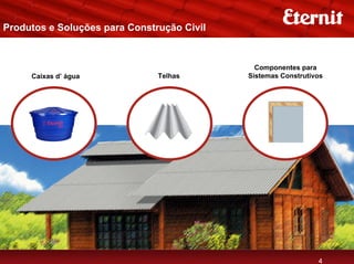 Produtos e Soluções para Construção Civil


                                              Componentes para
     Caixas d’ água            Telhas       Sistemas Construtivos




                                                               4
 
