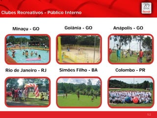Clubes Recreativos - Público Interno


     Minaçu - GO            Goiânia - GO      Anápolis - GO




 Rio de Janeiro - RJ      Simões Filho - BA   Colombo - PR




                                                              52
 