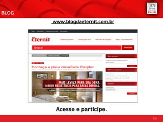 BLOG
       www.blogdaeternit.com.br




        Acesse e participe.
                                  56
 