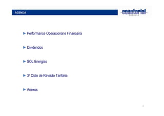 2
AGENDA
►Performance Operacional e Financeira
►Dividendos
►SOL Energias
►3º Ciclo de Revisão Tarifária
►Anexos
 