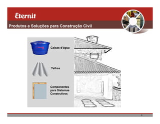 Produtos e Soluções para Construção Civil




                    Caixas-d’água




                    Telhas




                    Componentes
                    para Sistemas
                    Construtivos




                                            4
 
