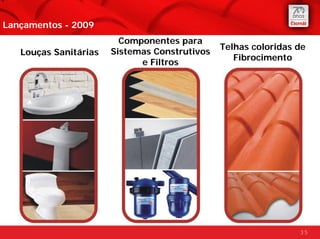 Lançamentos - 2009
                         Componentes para
                                               Telhas coloridas de
   Louças Sanitárias   Sistemas Construtivos
                                                  Fibrocimento
                             e Filtros




                                                                35
 
