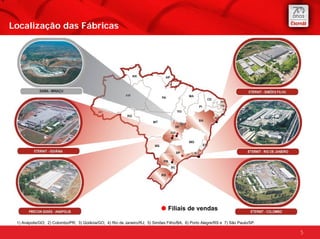 Localização das Fábricas




                                                                                Filiais de vendas

 1) Anápolis/GO; 2) Colombo/PR; 3) Goiânia/GO; 4) Rio de Janeiro/RJ; 5) Simões Filho/BA; 6) Porto Alegre/RS e 7) São Paulo/SP.

                                                                                                                                 5
 