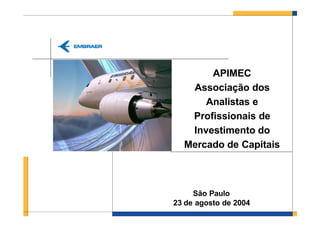APIMEC
   Associação dos
      Analistas e
   Profissionais de
   Investimento do
  Mercado de Capitais



     São Paulo
23 de agosto de 2004
 