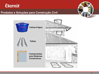 4
Produtos e Soluções para Construção Civil
Caixas-d’água
Telhas
Componentes
para Sistemas
Construtivos
 