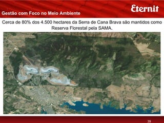 Gestão com Foco no Meio Ambiente
Cerca de 80% dos 4.500 hectares da Serra de Cana Brava são mantidos como
                      Reserva Florestal pela SAMA.




                                                                 39
 