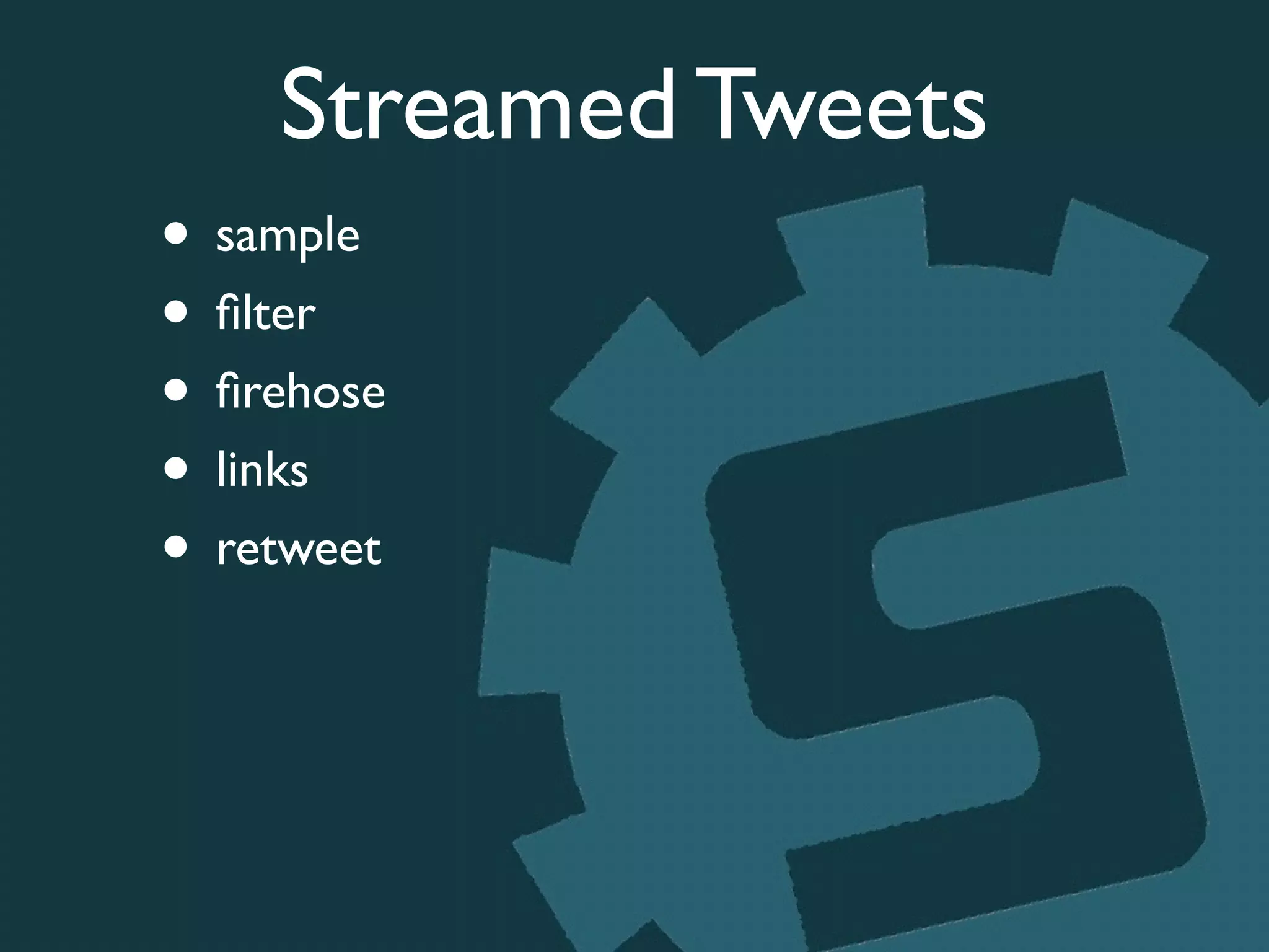 Streamed Tweets
• sample	

• ﬁlter	

• ﬁrehose	

• links	

• retweet
 