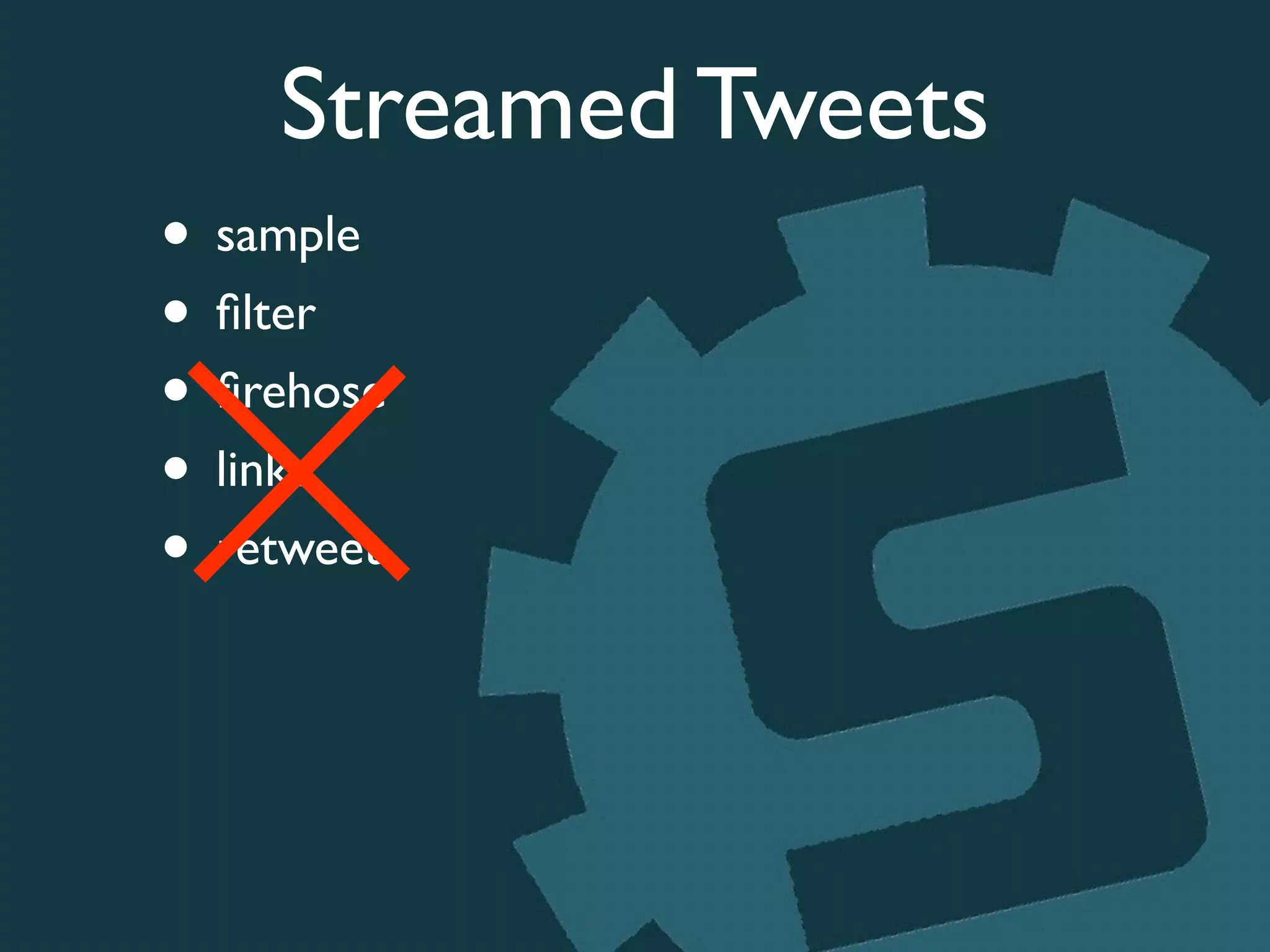 Streamed Tweets
• sample	

• ﬁlter	

• ﬁrehose	

• links	

• retweet
 